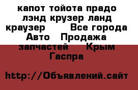 капот тойота прадо лэнд крузер ланд краузер 150 - Все города Авто » Продажа запчастей   . Крым,Гаспра